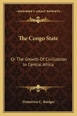 El Estado del Congo: O El Crecimiento De La Civilización En África Central - The Congo State: Or The Growth Of Civilization In Central Africa