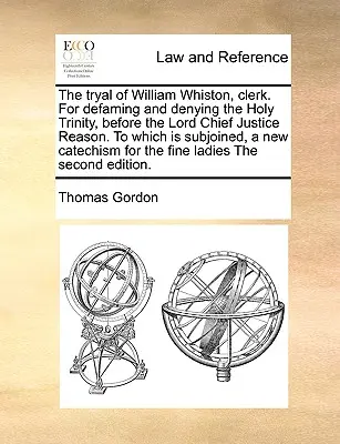 El juicio de William Whiston, Clerk. por difamar y negar la Santísima Trinidad, ante el Lord Chief Justice Reason. al que se adjunta, un nuevo gato - The Tryal of William Whiston, Clerk. for Defaming and Denying the Holy Trinity, Before the Lord Chief Justice Reason. to Which Is Subjoined, a New Cat