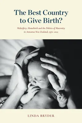 El mejor país para dar a luz: Partería, parto en casa y la política de la maternidad en Aotearoa Nueva Zelanda, 1970-2022 - The Best Country to Give Birth?: Midwifery, Homebirth and the Politics of Maternity in Aotearoa New Zealand, 1970-2022