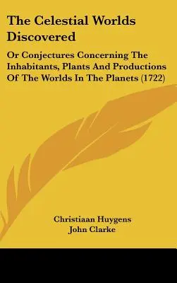 Los mundos celestes descubiertos: O conjeturas sobre los habitantes, las plantas y las producciones de los mundos en los planetas - The Celestial Worlds Discovered: Or Conjectures Concerning The Inhabitants, Plants And Productions Of The Worlds In The Planets