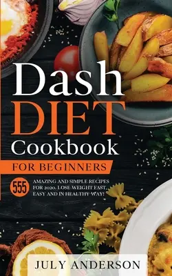 Libro de Cocina de la Dieta Dash para Principiantes: 555 Sorprendentes y Sencillas Recetas para 2020. ¡Pierde Peso Rápido, Fácil y de Manera Saludable! - Dash Diet Cookbook for Beginners: 555 Amazing and Simple Recipes for 2020. Lose Weight Fast, Easy and in Healthy Way!