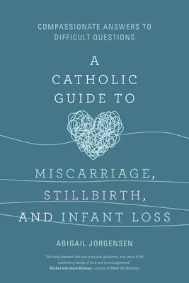 Guía católica sobre el aborto espontáneo, la muerte fetal y la pérdida del bebé: respuestas compasivas a preguntas difíciles - A Catholic Guide to Miscarriage, Stillbirth, and Infant Loss: Compassionate Answers to Difficult Questions