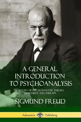 Introducción General al Psicoanálisis: Historia de la teoría, el tratamiento y la terapia psicoanalíticos - A General Introduction to Psychoanalysis: A History of Psychoanalytic Theory, Treatment and Therapy