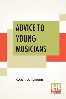 Consejos para jóvenes músicos: Traducido del alemán por Henry Hugo Pierson - Advice To Young Musicians: Translated From German By Henry Hugo Pierson