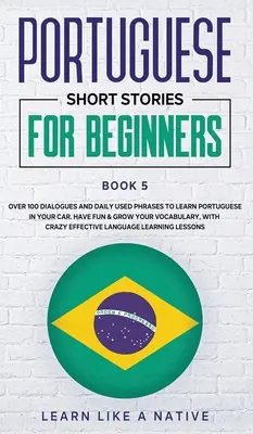 Cuentos Cortos en Portugués para Principiantes Libro 5: Más de 100 Diálogos y Frases de Uso Diario para Aprender Portugués en tu Coche. Diviértete y amplía tu vocabulario - Portuguese Short Stories for Beginners Book 5: Over 100 Dialogues & Daily Used Phrases to Learn Portuguese in Your Car. Have Fun & Grow Your Vocabular