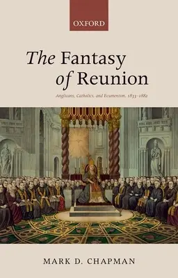 La fantasía de la reunión: Anglicanos, católicos y ecumenismo - The Fantasy of Reunion: Anglicans, Catholics, and Ecumenism