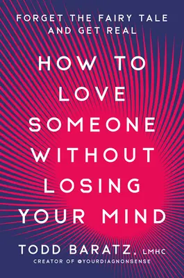 Cómo amar a alguien sin perder la cabeza: Olvídate de los cuentos de hadas y sé realista - How to Love Someone Without Losing Your Mind: Forget the Fairy Tale and Get Real