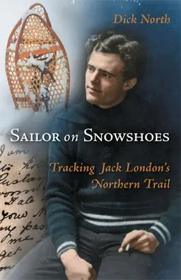 Marinero con raquetas de nieve: Siguiendo el rastro del norte de Jack London - Sailor on Snowshoes: Tracking Jack London's Northern Trail