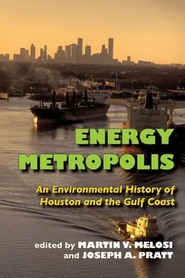 Metrópolis de la energía: Una historia medioambiental de Houston y la costa del Golfo - Energy Metropolis: An Environmental History of Houston and the Gulf Coast