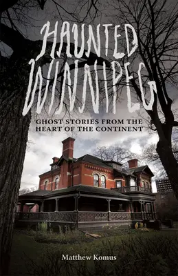 Winnipeg Embrujado: Historias de fantasmas desde el corazón del continente - Haunted Winnipeg: Ghost Stories from the Heart of the Continent