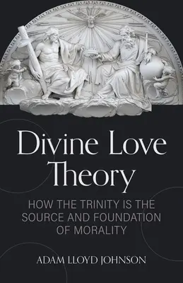 Teoría del Amor Divino: Cómo la Trinidad es la fuente y el fundamento de la moralidad - Divine Love Theory: How the Trinity Is the Source and Foundation of Morality