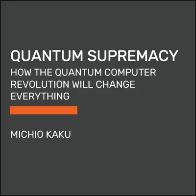 Supremacía cuántica: Cómo la revolución de los ordenadores cuánticos lo cambiará todo - Quantum Supremacy: How the Quantum Computer Revolution Will Change Everything