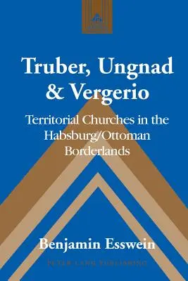 Truber, Ungnad & Vergerio: Iglesias territoriales en la frontera habsburgo-otomana - Truber, Ungnad & Vergerio: Territorial Churches in the Habsburg/Ottoman Borderlands
