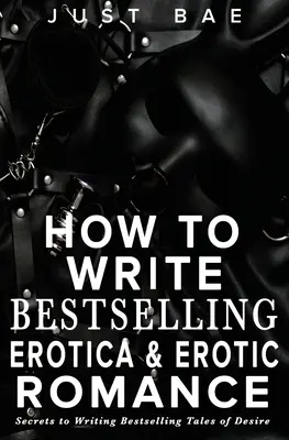 Cómo escribir novelas eróticas y románticas superventas: Secretos para escribir relatos de deseo superventas - How to Write Bestselling Erotica & Erotic Romance: Secrets to Writing Bestselling Tales of Desire