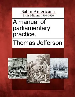 Manual de Práctica Parlamentaria. - A Manual of Parliamentary Practice.