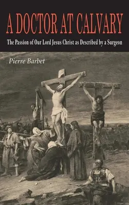 Un médico en el Calvario: La pasión de Nuestro Señor Jesucristo descrita por un cirujano - A Doctor at Calvary: The Passion of Our Lord Jesus Christ as Described by a Surgeon