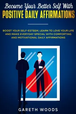 Conviértete en tu mejor yo con afirmaciones positivas diarias: Aumente su autoestima, aprenda a amar su vida y haga que cada día sea especial con afirmaciones positivas y reconfortantes. - Become Your Better Self With Positive Daily Affirmations: Boost Your Self-Esteem, Learn to Love Your Life and Make Everyday Special with Comforting an