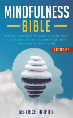 La Biblia de la Atención Plena: 4 LIBROS EN 1: Colección para principiantes para aliviar la ansiedad, el estrés y desordenar la mente mediante la meditación, el minimalismo y la atención plena. - Mindfulness Bible: 4 BOOKS IN 1: Beginner's Collection For Relieving Anxiety, Stress And Decluttering Your Mind Using Meditation, Minimal