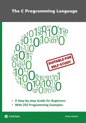 El Lenguaje de Programación C - Programación en C para Principiantes con 255 Ejemplos Prácticos de Programación: Este libro está dirigido a programadores principiantes que deseen - The C Programming Language - C Programming for Beginner's with 255 Practical Programming Examples: This book is aimed at beginner programmers who want