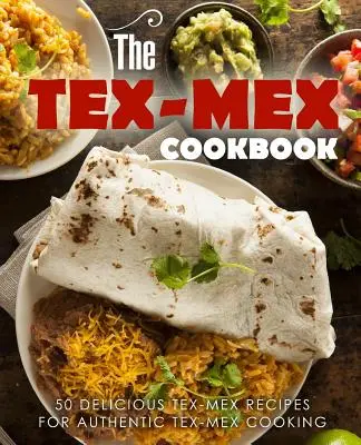 El libro de cocina Tex Mex: 50 Deliciosas Recetas Tex Mex para una Auténtica Cocina Tex Mex - The Tex Mex Cookbook: 50 Delicious Tex Mex Recipes for Authentic Tex Mex Cooking