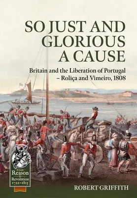 So Just and Glorious a Cause: Gran Bretaña y la liberación de Portugal - Rolia y Vimeiro, 1808 - So Just and Glorious a Cause: Britain and the Liberation of Portugal - Rolia and Vimeiro, 1808