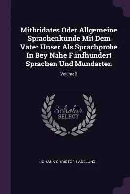Mithridates Oder Allgemeine Sprachenkunde Mit Dem Vater Unser Als Sprachprobe In Bey Nahe Fnfhundert Sprachen Und Mundarten; Volume 2