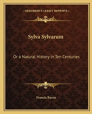 Sylva Sylvarum: o una historia natural en diez siglos - Sylva Sylvarum: Or a Natural History in Ten Centuries