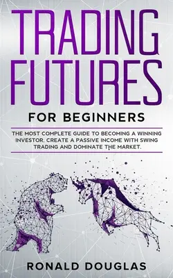 Trading de Futuros para Principiantes: La guía más completa para convertirse en un inversor ganador, crear ingresos pasivos con el swing trading y dominar el ma - Trading Futures for Beginners: The Most Complete Guide To Becoming a Winning Investor, Create a Passive Income With Swing Trading and Dominate the Ma