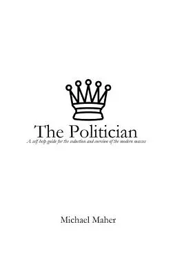 El político: Guía de autoayuda para la seducción y coacción de las masas modernas - The Politician: A Self-Help Guide for the Seduction and Coercion of the Modern Masses