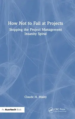 Cómo no fracasar en los proyectos: Cómo detener la espiral de locura de la gestión de proyectos - How Not to Fail at Projects: Stopping the Project Management Insanity Spiral