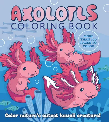 Axolotls Libro para colorear: ¡Colorea a la criatura kawaii más adorable de la naturaleza! Más de 100 páginas para colorear - Axolotls Coloring Book: Color Nature's Cutest Kawaii Creature! More Than 100 Pages to Color