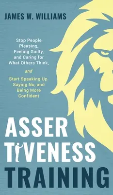 Entrenamiento en Asertividad: Deje de complacer a la gente, de sentirse culpable y de preocuparse por lo que piensen los demás, y empiece a hablar claro, a decir no y a ser mo - Assertiveness Training: Stop People Pleasing, Feeling Guilty, and Caring for What Others Think, and Start Speaking Up, Saying No, and Being Mo