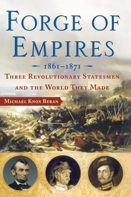 Forja de imperios: Tres estadistas revolucionarios y el mundo que construyeron, 1861-1871 - Forge of Empires: Three Revolutionary Statesmen and the World They Made, 1861-1871