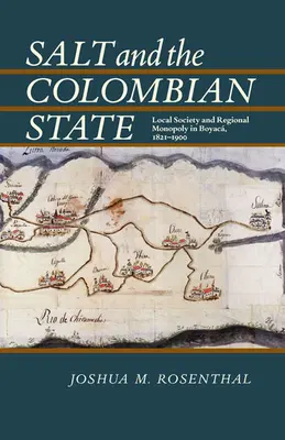 La sal y el Estado colombiano: Sociedad local y monopolio regional en Boyacá, 1821-1900 - Salt and the Colombian State: Local Society and Regional Monopoly in Boyaca, 1821-1900