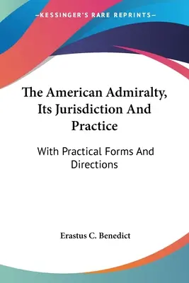 El Almirantazgo Americano, Su Jurisdicción Y Práctica: With Practical Forms And Directions - The American Admiralty, Its Jurisdiction And Practice: With Practical Forms And Directions