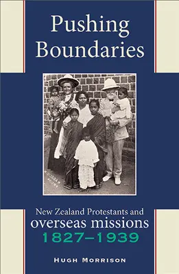 Pushing Boundaries: Los protestantes neozelandeses y las misiones de ultramar 1827-1939 - Pushing Boundaries: New Zealand Protestants and Overseas Missions 1827-1939