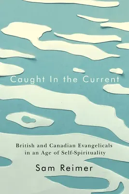 Atrapados en la corriente: evangélicos británicos y canadienses en la era de la autoespiritualidad - Caught in the Current: British and Canadian Evangelicals in an Age of Self-Spirituality