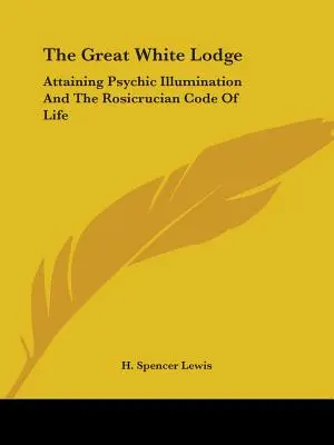 La Gran Logia Blanca: La iluminación psíquica y el código de vida rosacruz - The Great White Lodge: Attaining Psychic Illumination And The Rosicrucian Code Of Life