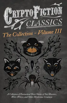 Criptoficción - Volumen III. Colección de relatos fantásticos sobre monstruos marinos, insectos peligrosos y otras criaturas misteriosas (Cryptofictio - Cryptofiction - Volume III. A Collection of Fantastical Short Stories of Sea Monsters, Dangerous Insects, and Other Mysterious Creatures (Cryptofictio