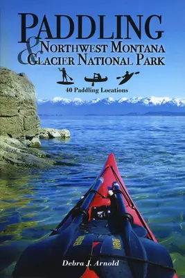 Remando por el noroeste de Montana y el Parque Nacional de los Glaciares: 40 lugares para remar - Paddling Northwest Montana & Glacier National Park: 40 Paddling Locations