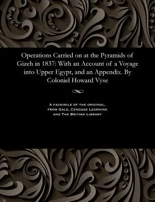 Operaciones llevadas a cabo en las pirámides de Gizeh en 1837: con el relato de un viaje al Alto Egipto y un apéndice, por Coloniel Howard Vyse. - Operations Carried on at the Pyramids of Gizeh in 1837: With an Account of a Voyage Into Upper Egypt, and an Appendix. by Coloniel Howard Vyse