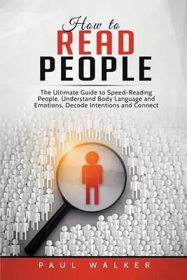 Cómo leer a las personas: La guía definitiva para leer a la gente a toda velocidad, entender el lenguaje corporal y las emociones, descifrar intenciones y conectar esfuerzos. - How to Read People: The Ultimate Guide to Speed-Reading People, Understand Body Language and Emotions, Decode Intentions and Connect Effor