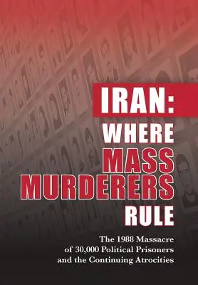 Irán: Donde gobiernan los asesinos en masa: La masacre de 30.000 presos políticos en 1988 y las atrocidades que siguen cometiéndose - Iran: Where Mass Murderers Rule: The 1988 Massacre of 30,000 Political Prisoners and the Continuing Atrocities