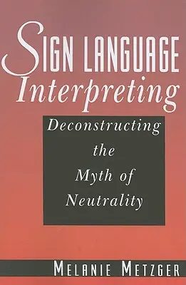 Interpretación de la lengua de signos: Deconstruyendo el mito de la neutralidad - Sign Language Interpreting: Deconstructing the Myth of Neutrality