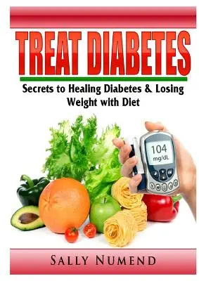 Tratar la Diabetes: Secretos para Curar la Diabetes y Perder Peso con Dieta - Treat Diabetes: Secrets to Healing Diabetes & Losing Weight with Diet