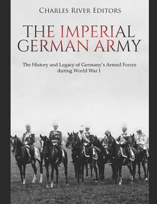 El ejército imperial alemán: Historia y legado de las fuerzas armadas alemanas durante la Primera Guerra Mundial - The Imperial German Army: The History and Legacy of Germany's Armed Forces during World War I