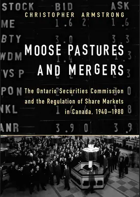 Pastos de alce y fusiones: La Comisión de Valores de Ontario y la regulación de los mercados de acciones en Canadá, 1940-1980 - Moose Pastures and Mergers: The Ontario Securities Commission and the Regulation of Share Markets in Canada, 1940-1980