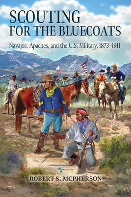 Explorando para los casacas azules: Navajos, apaches y el ejército estadounidense, 1873-1911 - Scouting for the Bluecoats: Navajos, Apaches, and the U.S. Military, 1873-1911