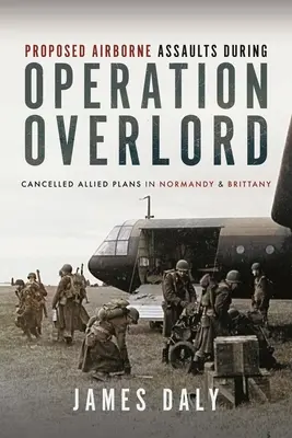 Asaltos aerotransportados propuestos durante la Operación Overlord: Planes aliados cancelados en Normandía y Bretaña - Proposed Airborne Assaults During Operation Overlord: Cancelled Allied Plans in Normandy and Brittany
