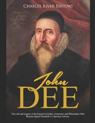 John Dee: La vida y el legado del ocultista, alquimista y filósofo inglés que se convirtió en el advi espiritual de la reina Isabel I - John Dee: The Life and Legacy of the English Occultist, Alchemist, and Philosopher Who Became Queen Elizabeth I's Spiritual Advi